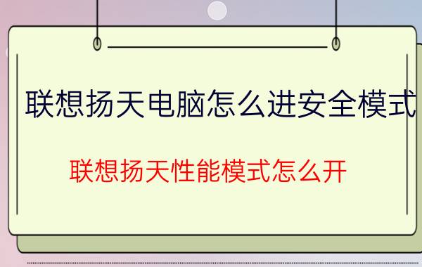 联想扬天电脑怎么进安全模式 联想扬天性能模式怎么开？